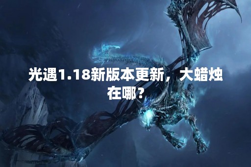 光遇1.18新版本更新，大蜡烛在哪？