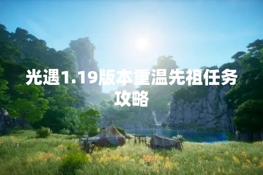 光遇1.19版本重温先祖任务攻略