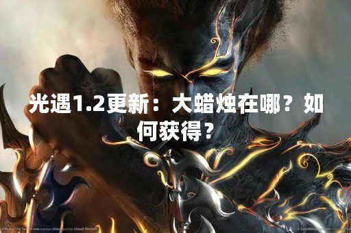 光遇1.2更新：大蜡烛在哪？如何获得？