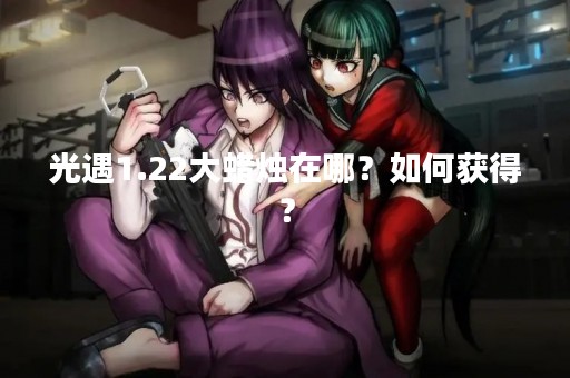 光遇1.22大蜡烛在哪？如何获得？