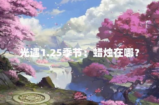 光遇1.25季节：蜡烛在哪？
