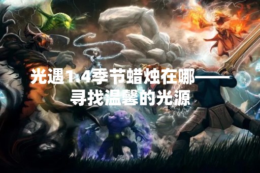 光遇1.4季节蜡烛在哪——寻找温馨的光源