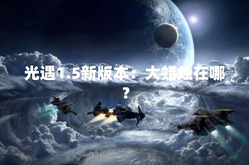 光遇1.5新版本：大蜡烛在哪？