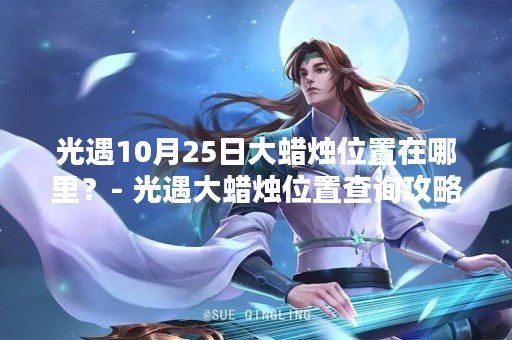 光遇10月25日大蜡烛位置在哪里？- 光遇大蜡烛位置查询攻略