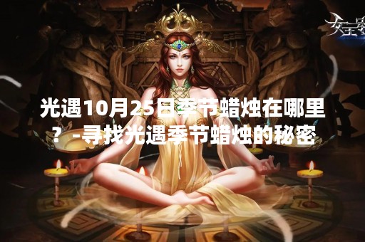 光遇10月25日季节蜡烛在哪里？-寻找光遇季节蜡烛的秘密