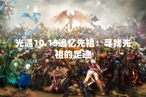 光遇10.15追忆先祖：寻找先祖的足迹