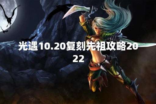 光遇10.20复刻先祖攻略2022