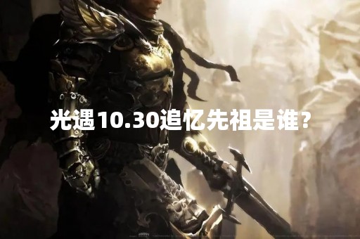 光遇10.30追忆先祖是谁？