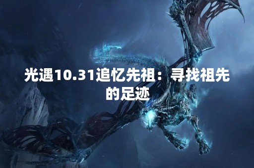 光遇10.31追忆先祖：寻找祖先的足迹