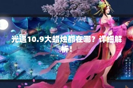 光遇10.9大蜡烛都在哪？详细解析！