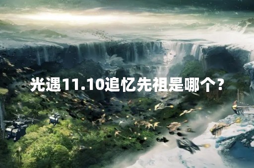 光遇11.10追忆先祖是哪个？
