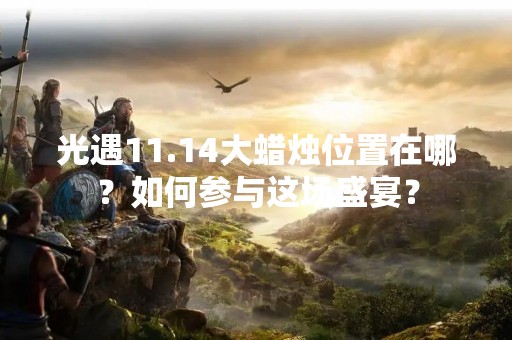 光遇11.14大蜡烛位置在哪？如何参与这场盛宴？