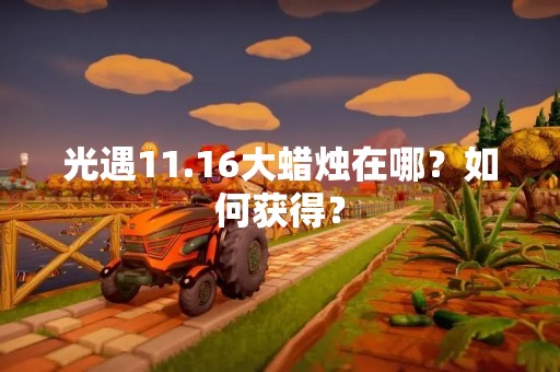 光遇11.16大蜡烛在哪？如何获得？