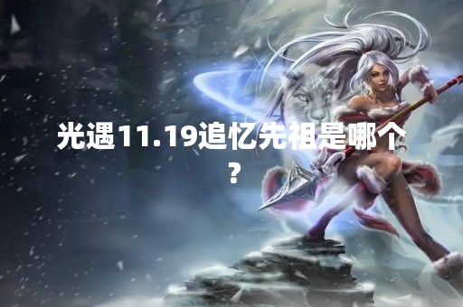 光遇11.19追忆先祖是哪个？