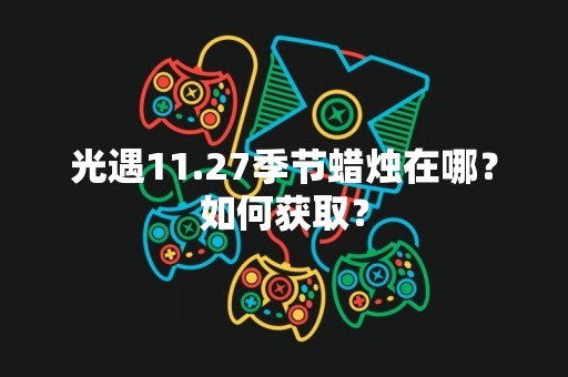 光遇11.27季节蜡烛在哪？如何获取？