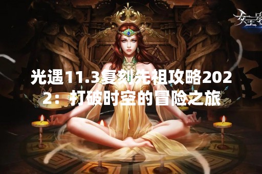 光遇11.3复刻先祖攻略2022：打破时空的冒险之旅