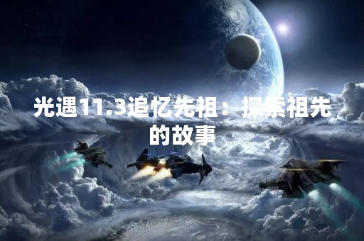 光遇11.3追忆先祖：探索祖先的故事