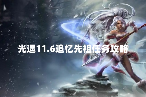 光遇11.6追忆先祖任务攻略