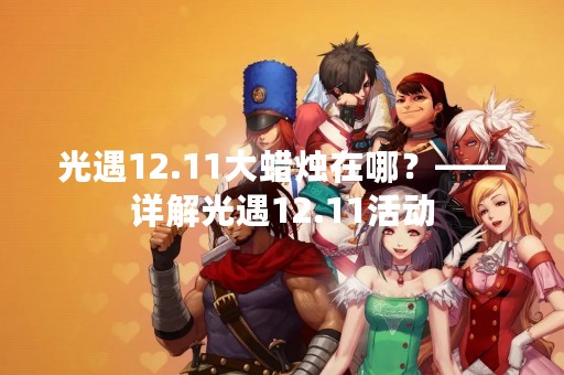 光遇12.11大蜡烛在哪？——详解光遇12.11活动