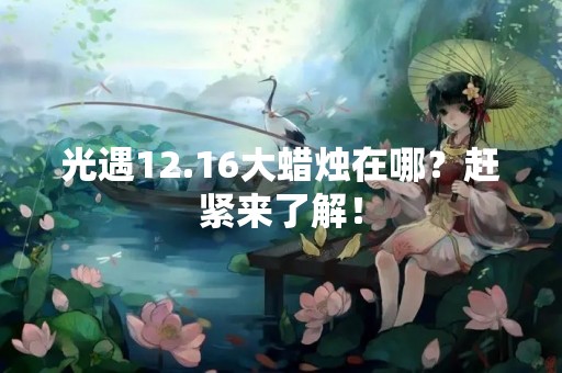 光遇12.16大蜡烛在哪？赶紧来了解！
