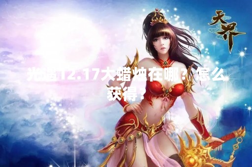 光遇12.17大蜡烛在哪？怎么获得？