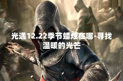 光遇12.22季节蜡烛在哪-寻找温暖的光芒