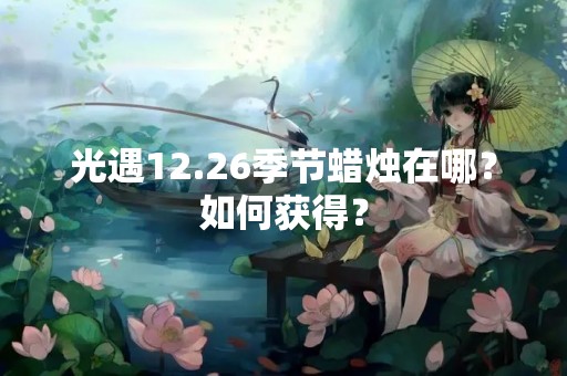 光遇12.26季节蜡烛在哪？如何获得？