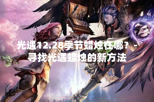 光遇12.28季节蜡烛在哪？-寻找光遇蜡烛的新方法