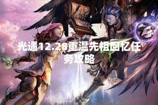 光遇12.28重温先祖回忆任务攻略