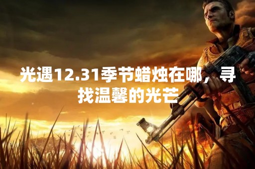 光遇12.31季节蜡烛在哪，寻找温馨的光芒