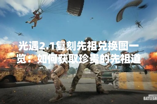 光遇2.1复刻先祖兑换图一览：如何获取珍贵的先祖道具？