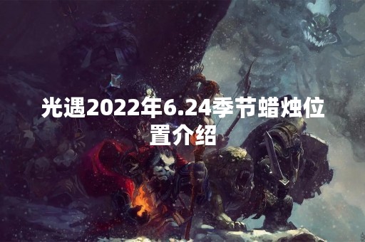 光遇2022年6.24季节蜡烛位置介绍