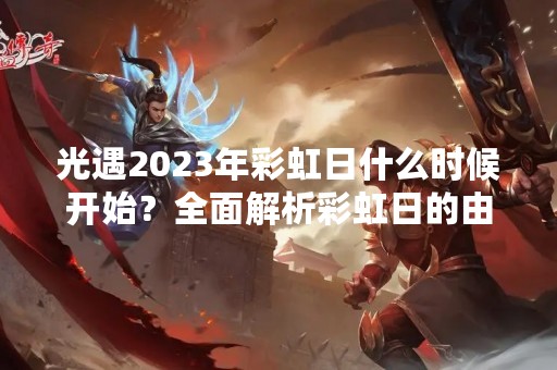 光遇2023年彩虹日什么时候开始？全面解析彩虹日的由来、意义与庆祝方式
