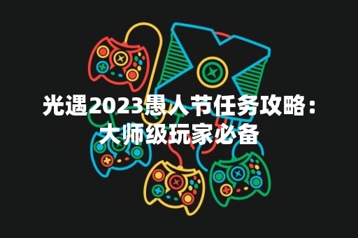 光遇2023愚人节任务攻略：**级玩家必备