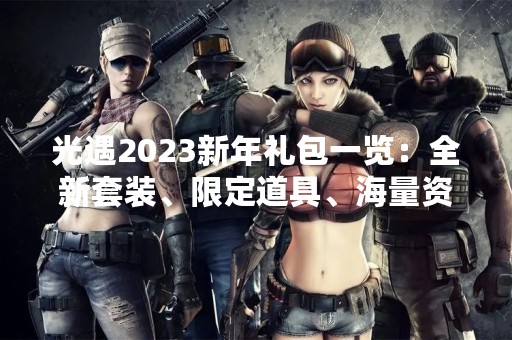 光遇2023新年礼包一览：全新套装、限定道具、海量资源等你来领！