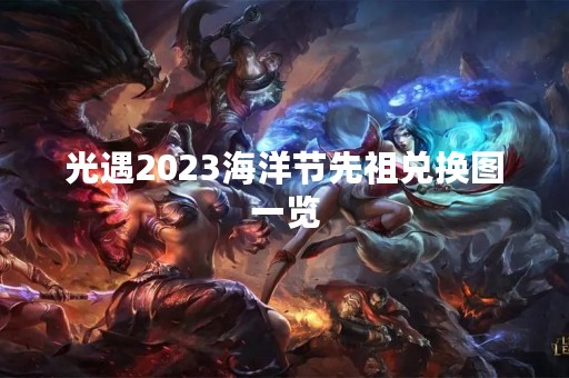 光遇2023海洋节先祖兑换图一览