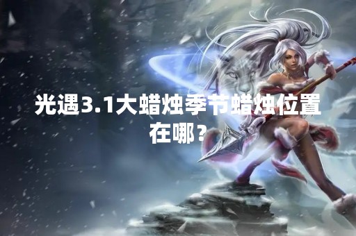 光遇3.1大蜡烛季节蜡烛位置在哪？