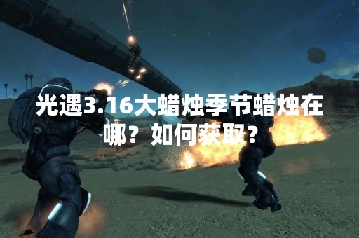 光遇3.16大蜡烛季节蜡烛在哪？如何获取？