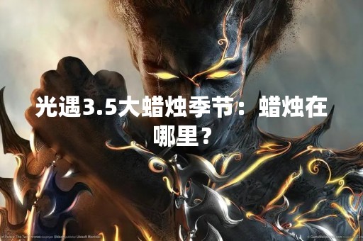 光遇3.5大蜡烛季节：蜡烛在哪里？