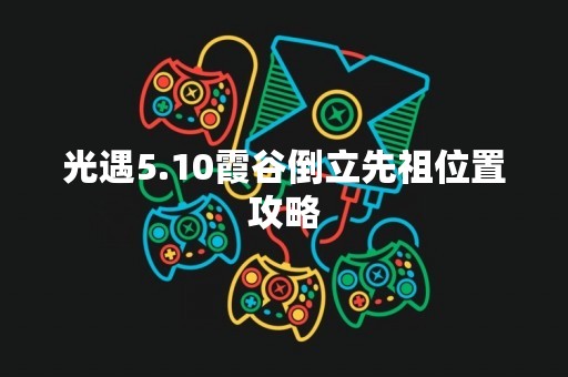 光遇5.10霞谷倒立先祖位置攻略