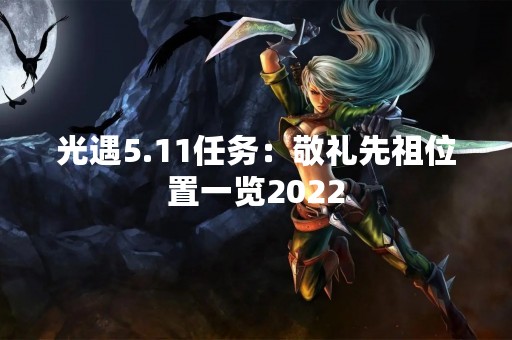 光遇5.11任务：敬礼先祖位置一览2022