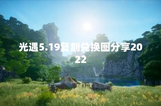 光遇5.19复刻兑换图分享2022