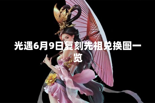 光遇6月9日复刻先祖兑换图一览
