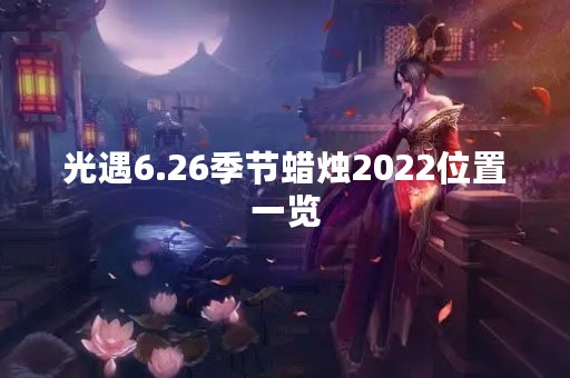 光遇6.26季节蜡烛2022位置一览