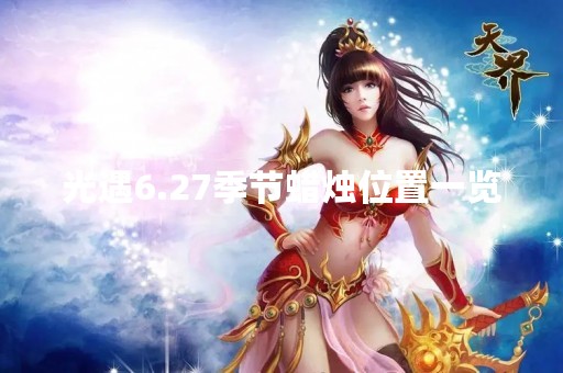 光遇6.27季节蜡烛位置一览 光遇6.27季节蜡烛位置一览