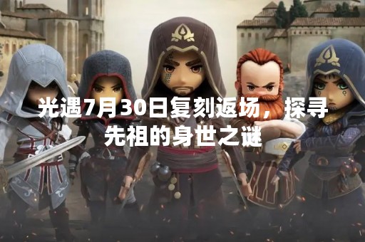 光遇7月30日复刻返场，探寻先祖的身世之谜