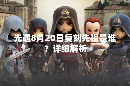 光遇8月20日复刻先祖是谁？详细解析