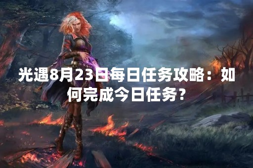 光遇8月23日每日任务攻略：如何完成今日任务？