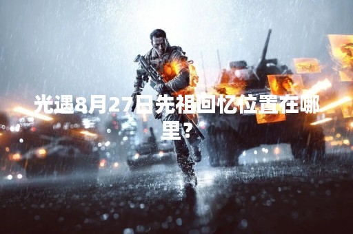 光遇8月27日先祖回忆位置在哪里？
