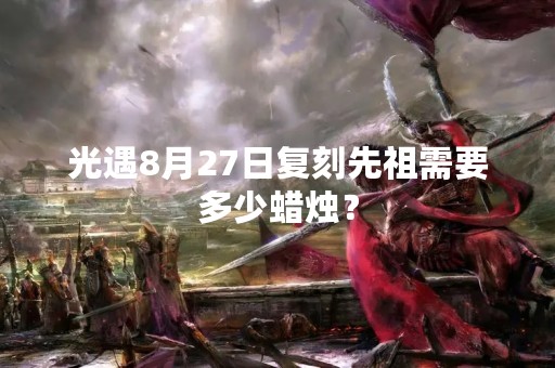 光遇8月27日复刻先祖需要多少蜡烛？